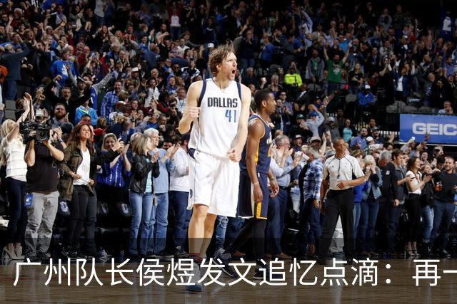 广州队长侯煜发文追忆点滴：再一次喊出为广州而战