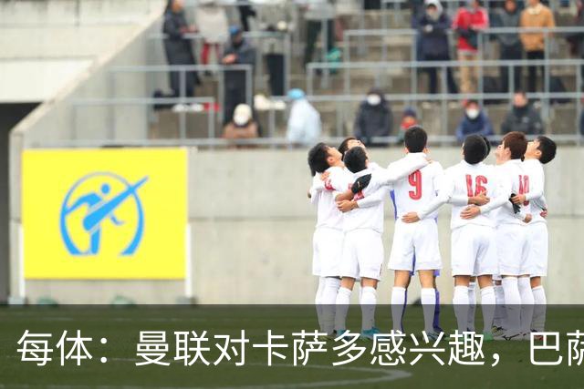 每体：曼联对卡萨多感兴趣，巴萨希望获得约2000万欧元转会费